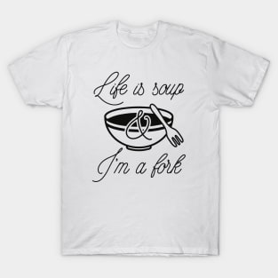 Life Is Soup And I'm A Fork T-Shirt